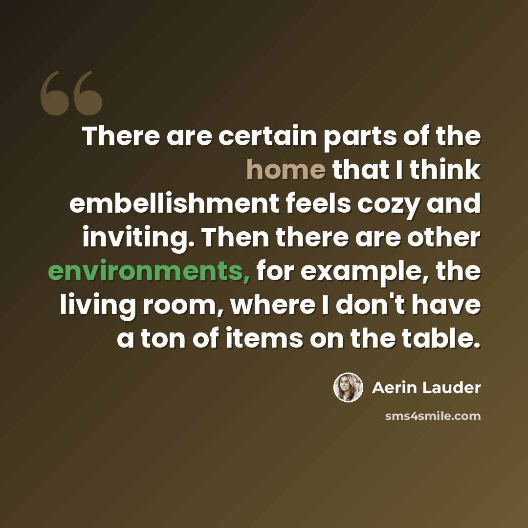 “There are certain parts of the home that I think embellishment feels cozy and inviting. Then there are other environments, for example, the living room, where I don't have a ton of items on the table.” quote by Aerin Lauder