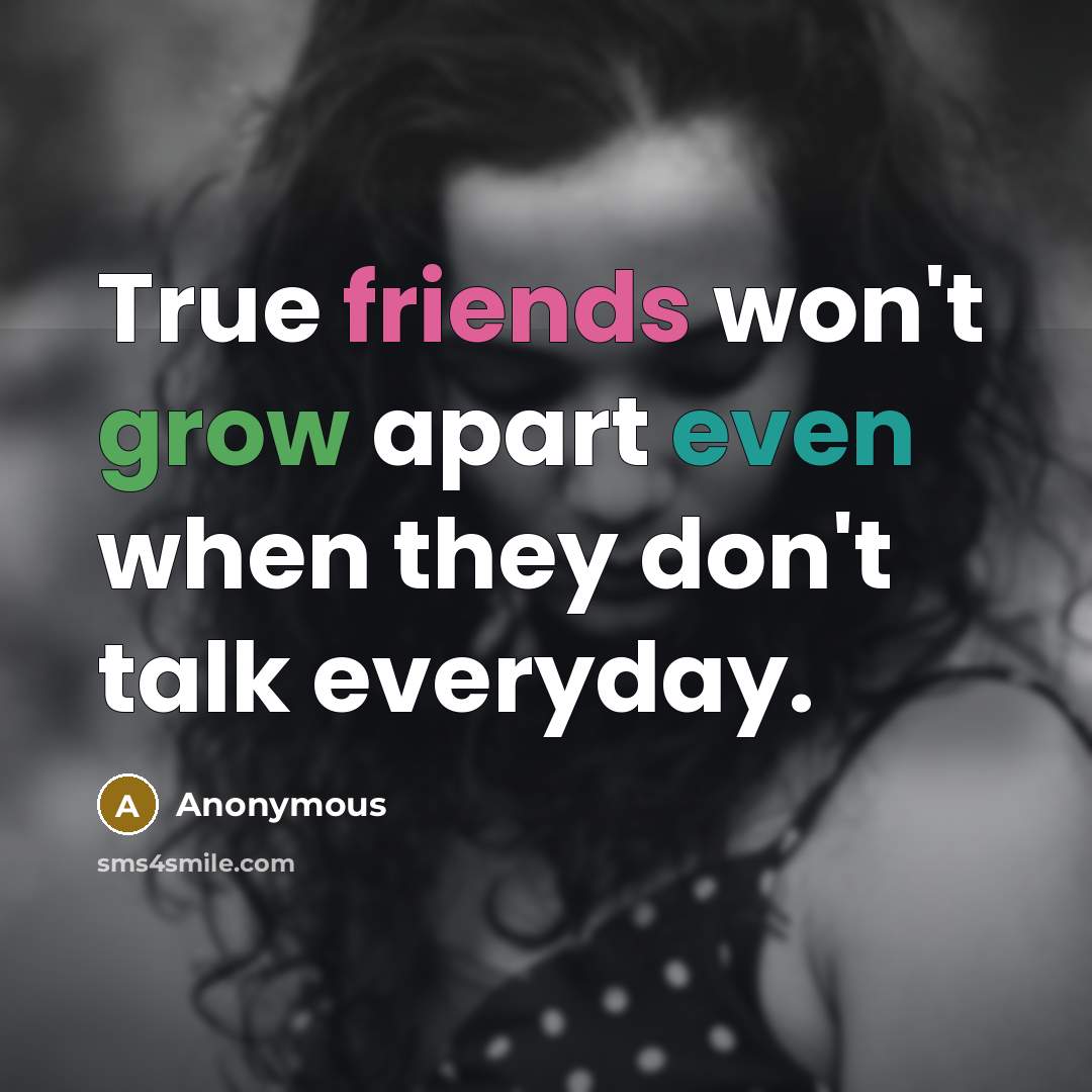 “True friends won't grow apart even when they don't talk everyday.” quote by Anonymous