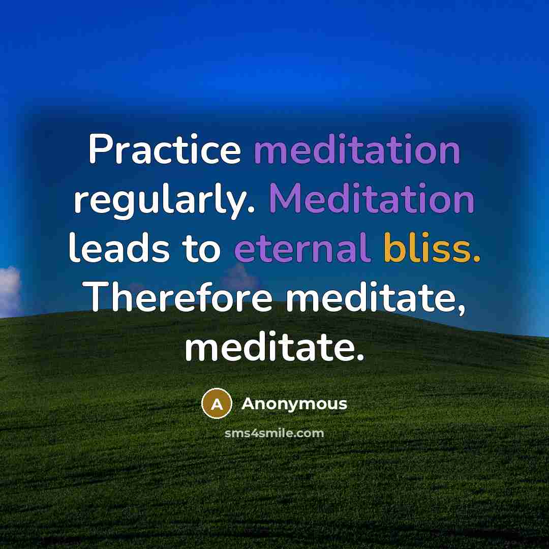“Practice meditation regularly. Meditation leads to eternal bliss. Therefore meditate, meditate.” quote by Anonymous