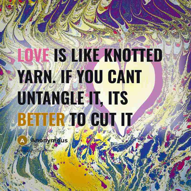 “Love is like knotted yarn. If you cant untangle it, its better to cut it” quote by Anonymous