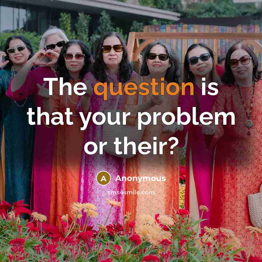 “The question is that your problem or their?” quote by Anonymous
