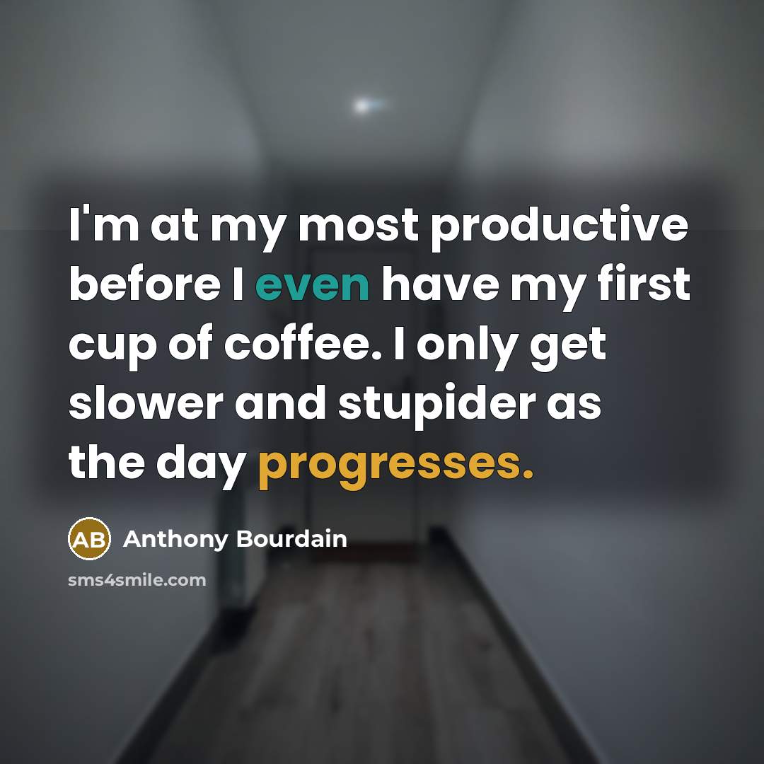 “I'm at my most productive before I even have my first cup of coffee. I only get slower and stupider as the day progresses.” quote by Anthony Bourdain