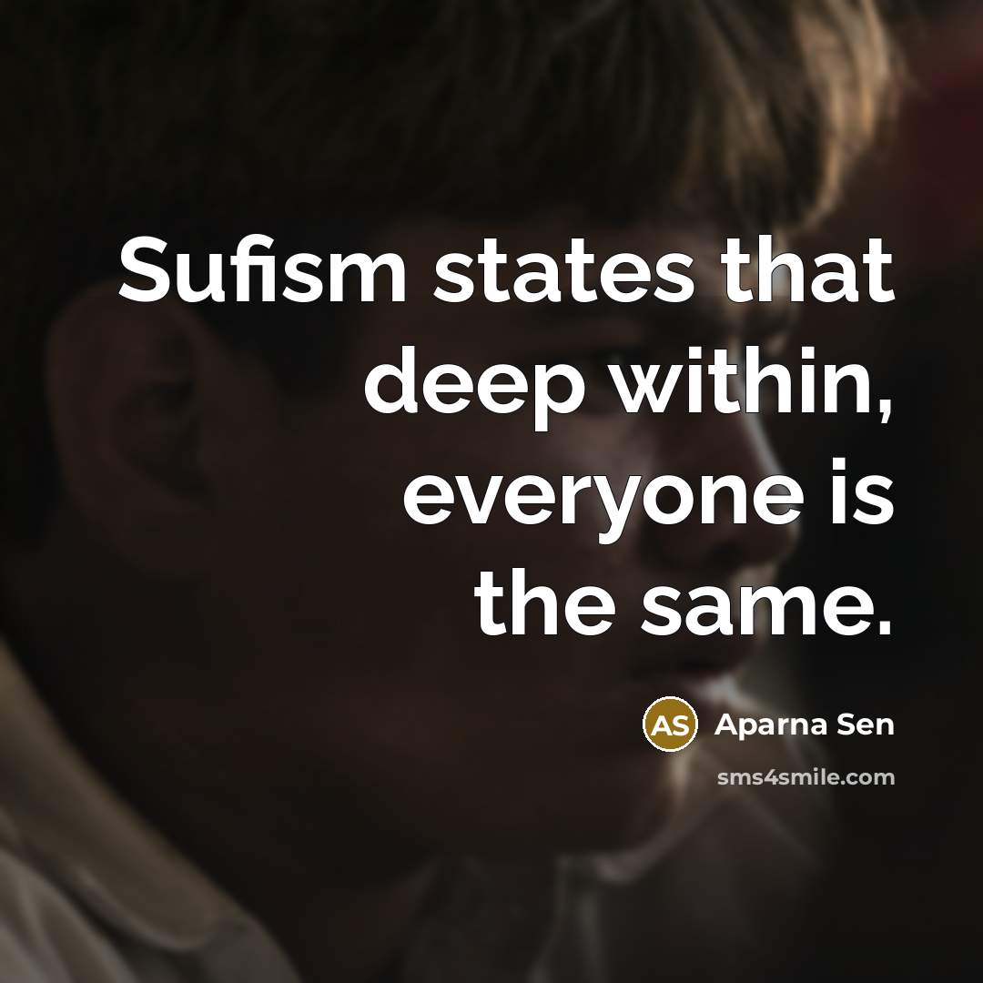 “Sufism states that deep within, everyone is the same.” quote by Aparna Sen