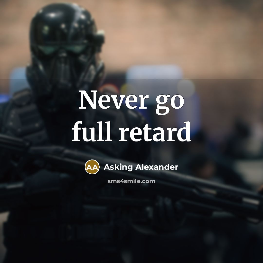 “Never go full retard” quote by Asking Alexander