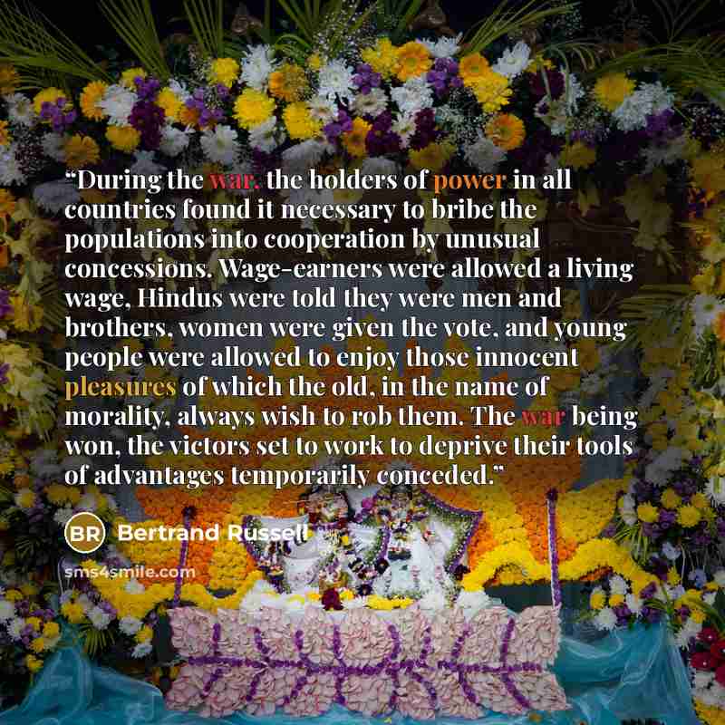 “During the war, the holders of power in all countries found it necessary to bribe the populations into cooperation by unusual concessions. Wage-earners were allowed a living wage, Hindus were told they were men and brothers, women were given the vote, and young people were allowed to enjoy those…” quote by Bertrand Russell