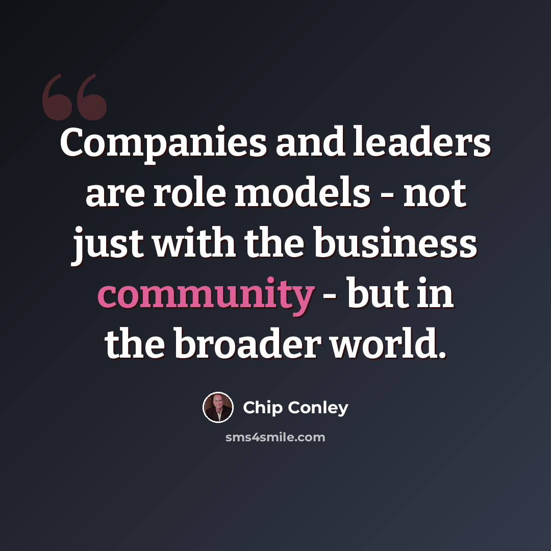 “Companies and leaders are role models - not just with the business community - but in the broader world.” quote by Chip Conley