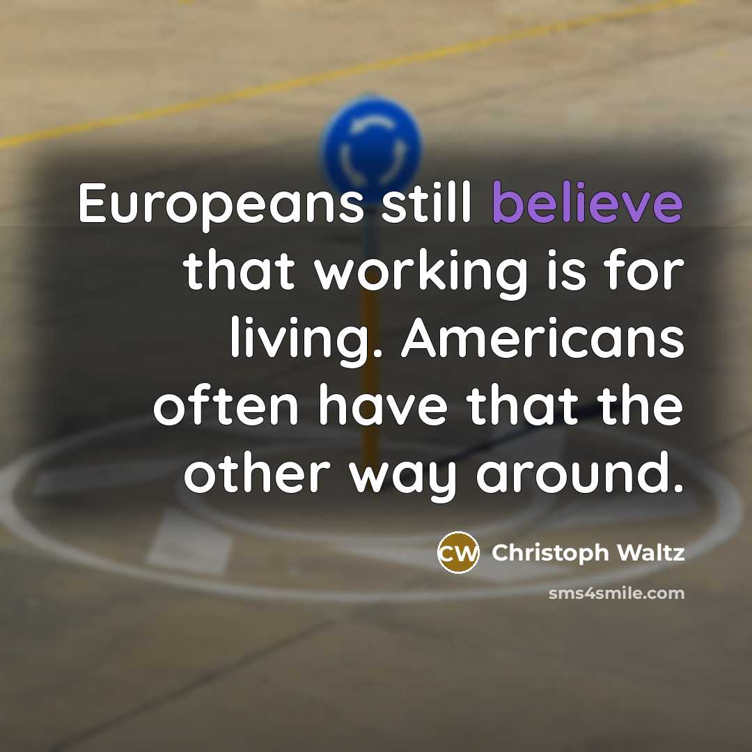 “Europeans still believe that working is for living. Americans often have that the other way around.” quote by Christoph Waltz