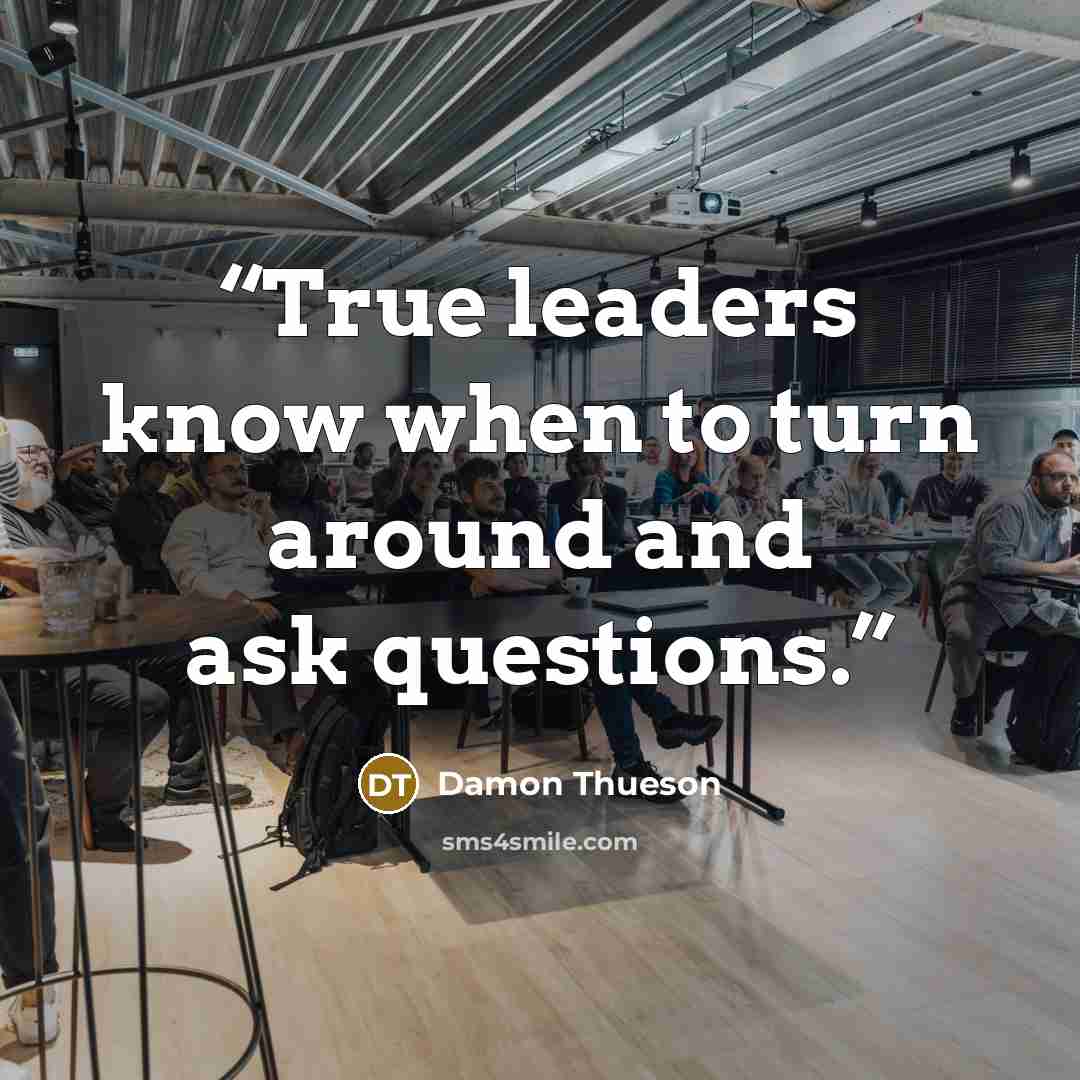 “True leaders know when to turn around and ask questions.” quote by Damon Thueson