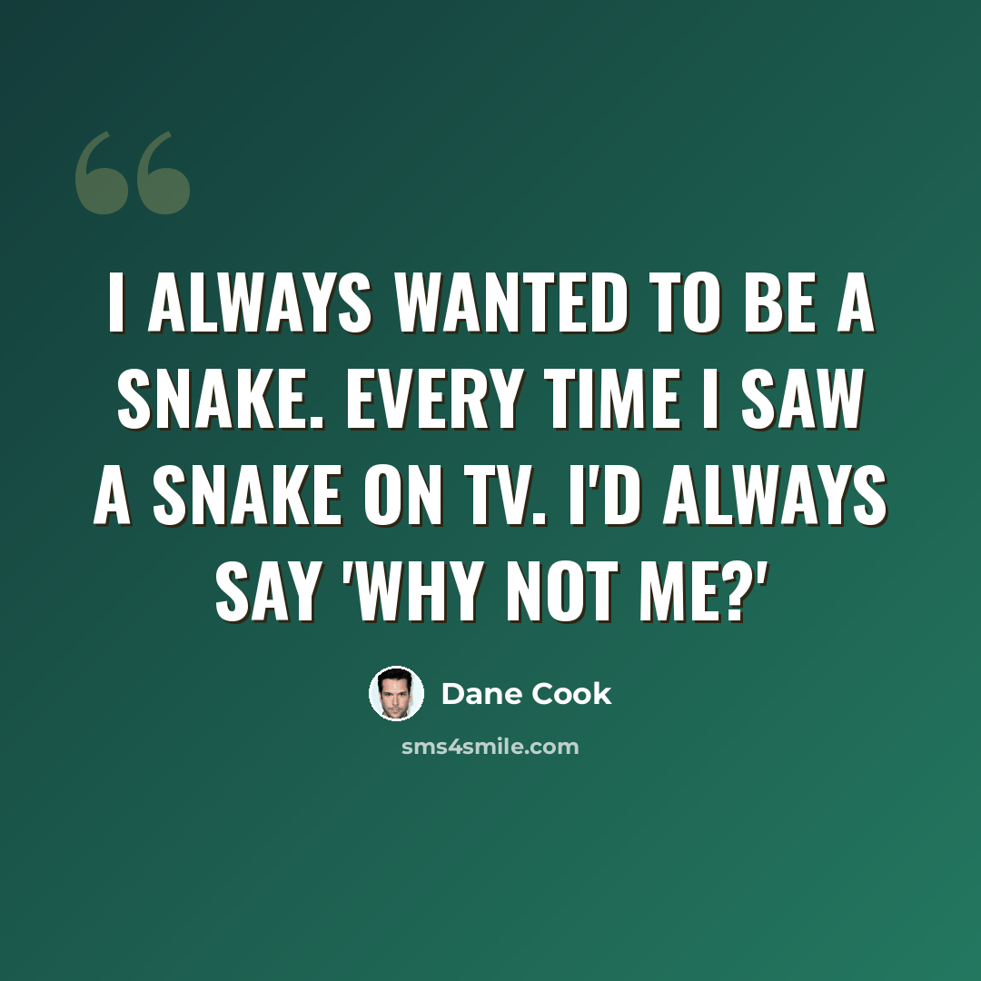 “I always wanted to be a snake. Every time I saw a snake on TV. I'd always say 'Why not me?'” quote by Dane Cook