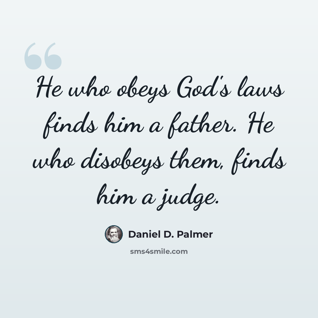 “He who obeys God's laws finds him a father. He who disobeys them, finds him a judge.” quote by Daniel D. Palmer