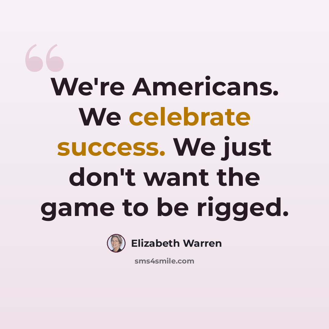 “We're Americans. We celebrate success. We just don't want the game to be rigged.” quote by Elizabeth Warren