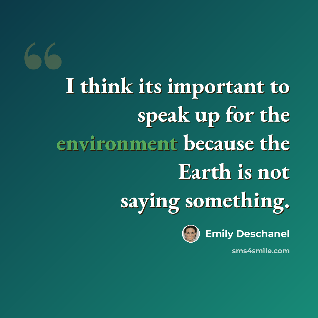 “I think its important to speak up for the environment because the Earth is not saying something.” quote by Emily Deschanel
