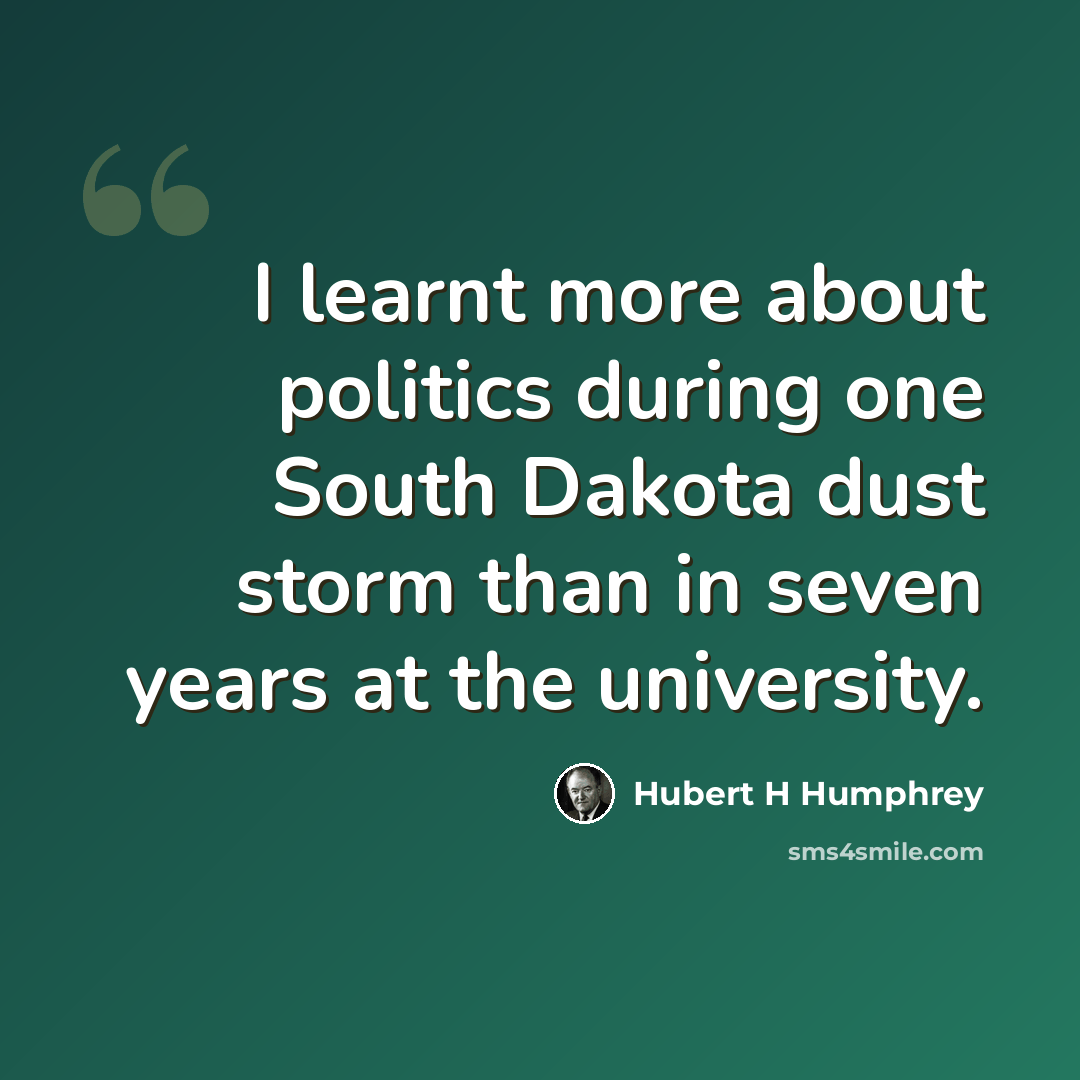 “I learnt more about politics during one South Dakota dust storm than in seven years at the university.” quote by Hubert H Humphrey