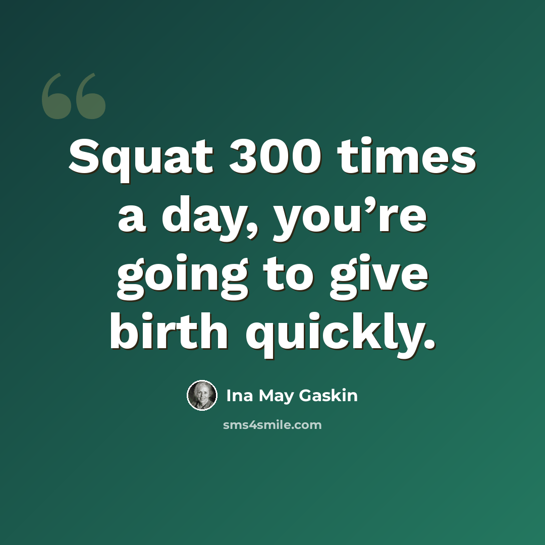 “Squat 300 times a day, you’re going to give birth quickly.” quote by Ina May Gaskin