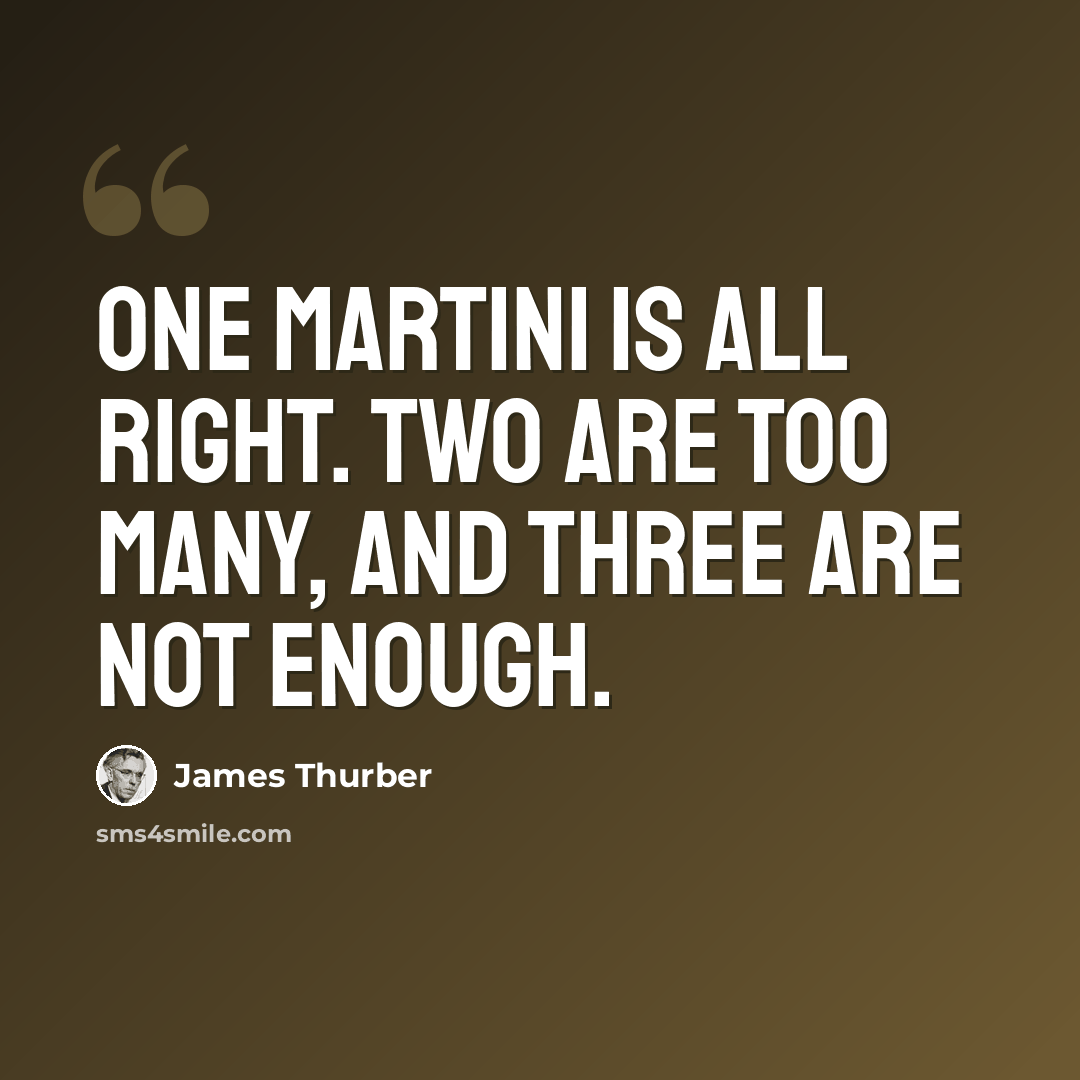 “One martini is all right. Two are too many, and three are not enough.” quote by James Thurber