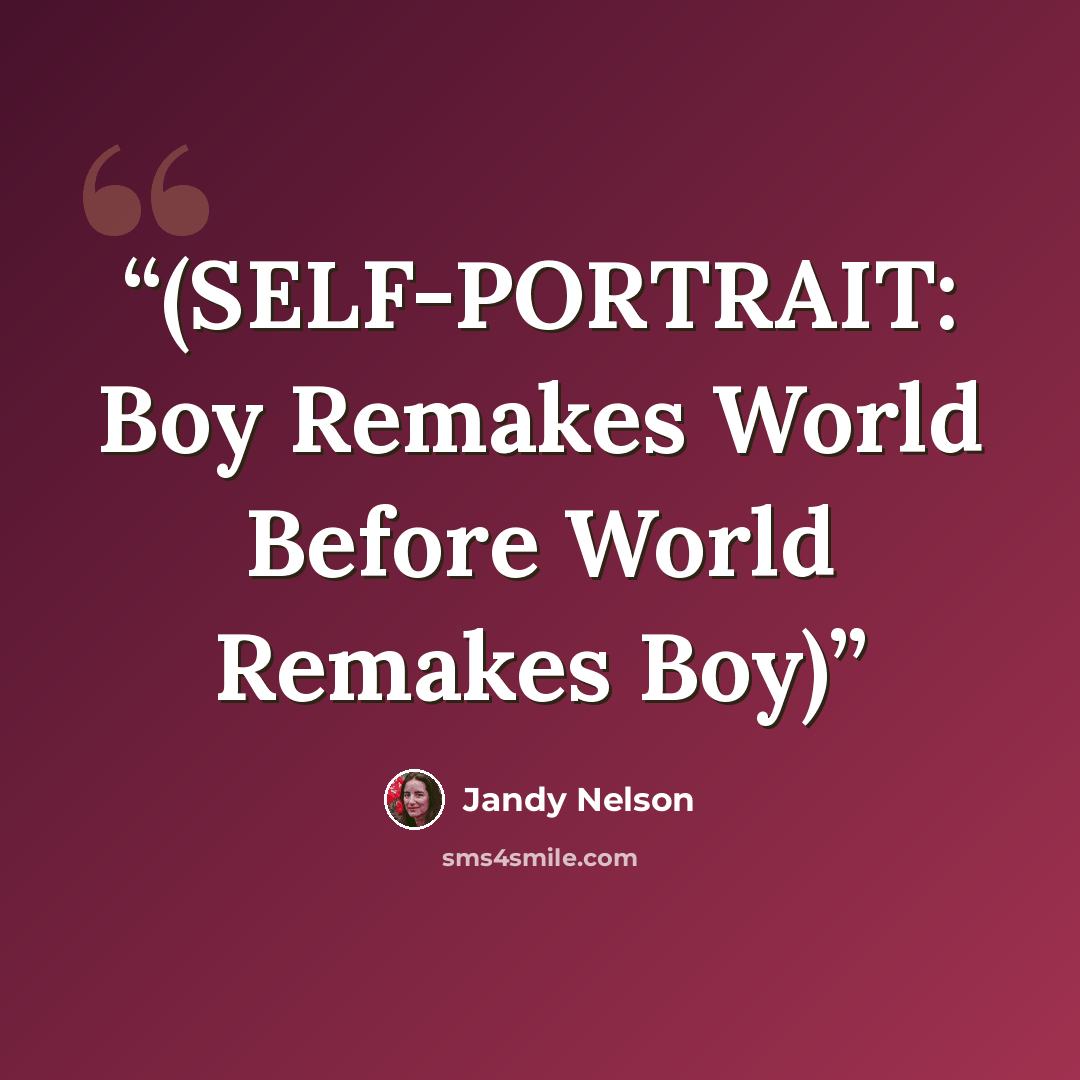 “(SELF-PORTRAIT: Boy Remakes World Before World Remakes Boy)” quote by Jandy Nelson