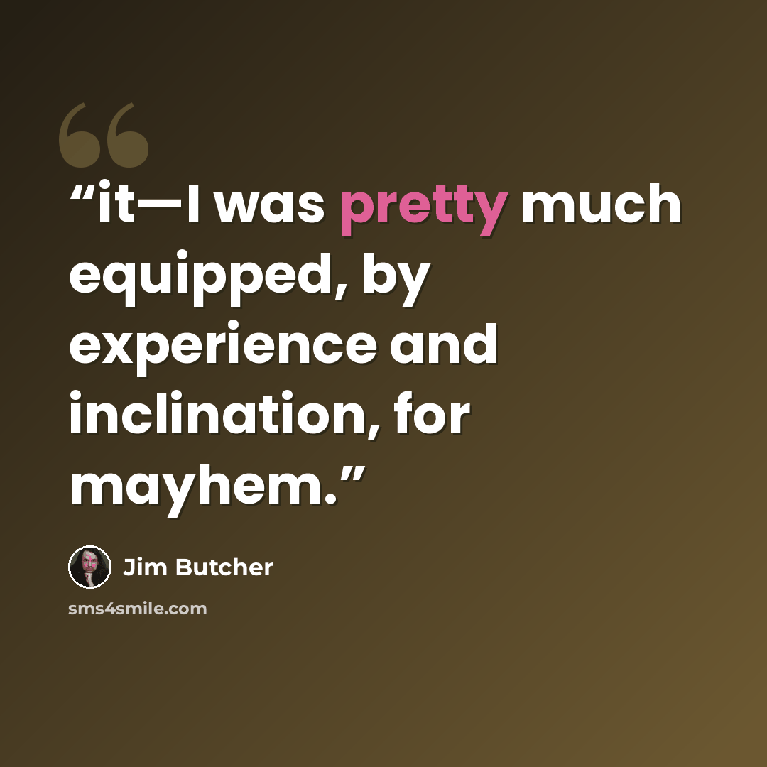 “it—I was pretty much equipped, by experience and inclination, for mayhem.” quote by Jim Butcher