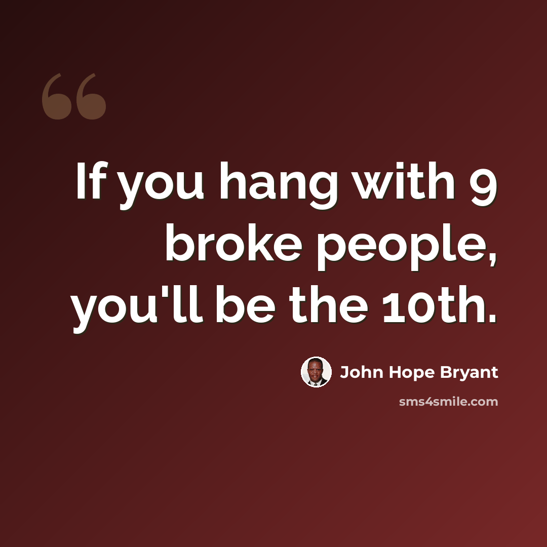 “If you hang with 9 broke people, you'll be the 10th.” quote by John Hope Bryant