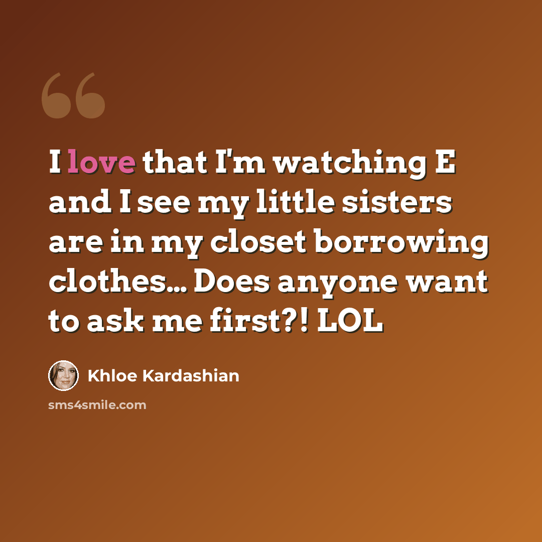“I love that I'm watching E and I see my little sisters are in my closet borrowing clothes… Does anyone want to ask me first?! LOL” quote by Khloe Kardashian