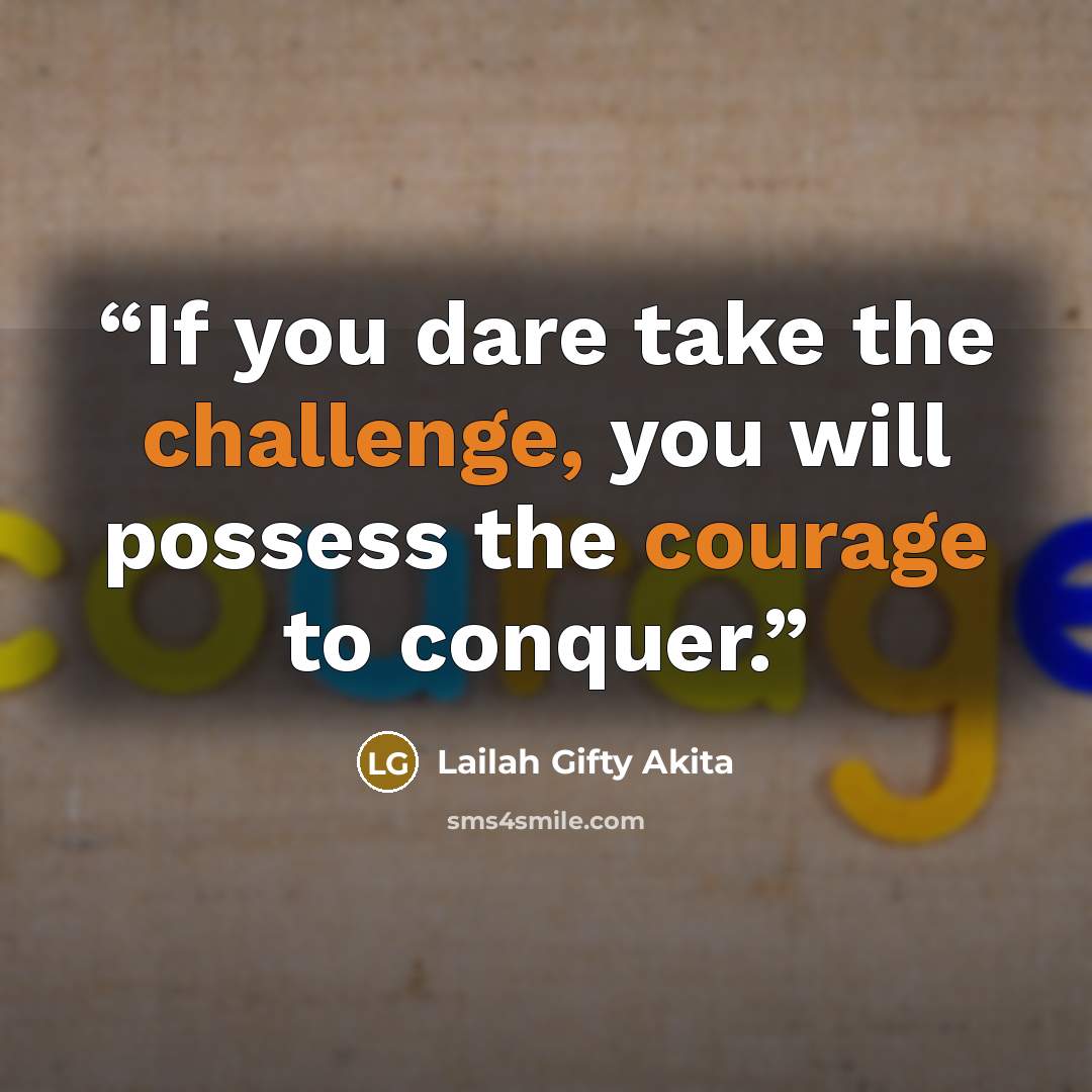 “If you dare take the challenge, you will possess the courage to conquer.” quote by Lailah Gifty Akita