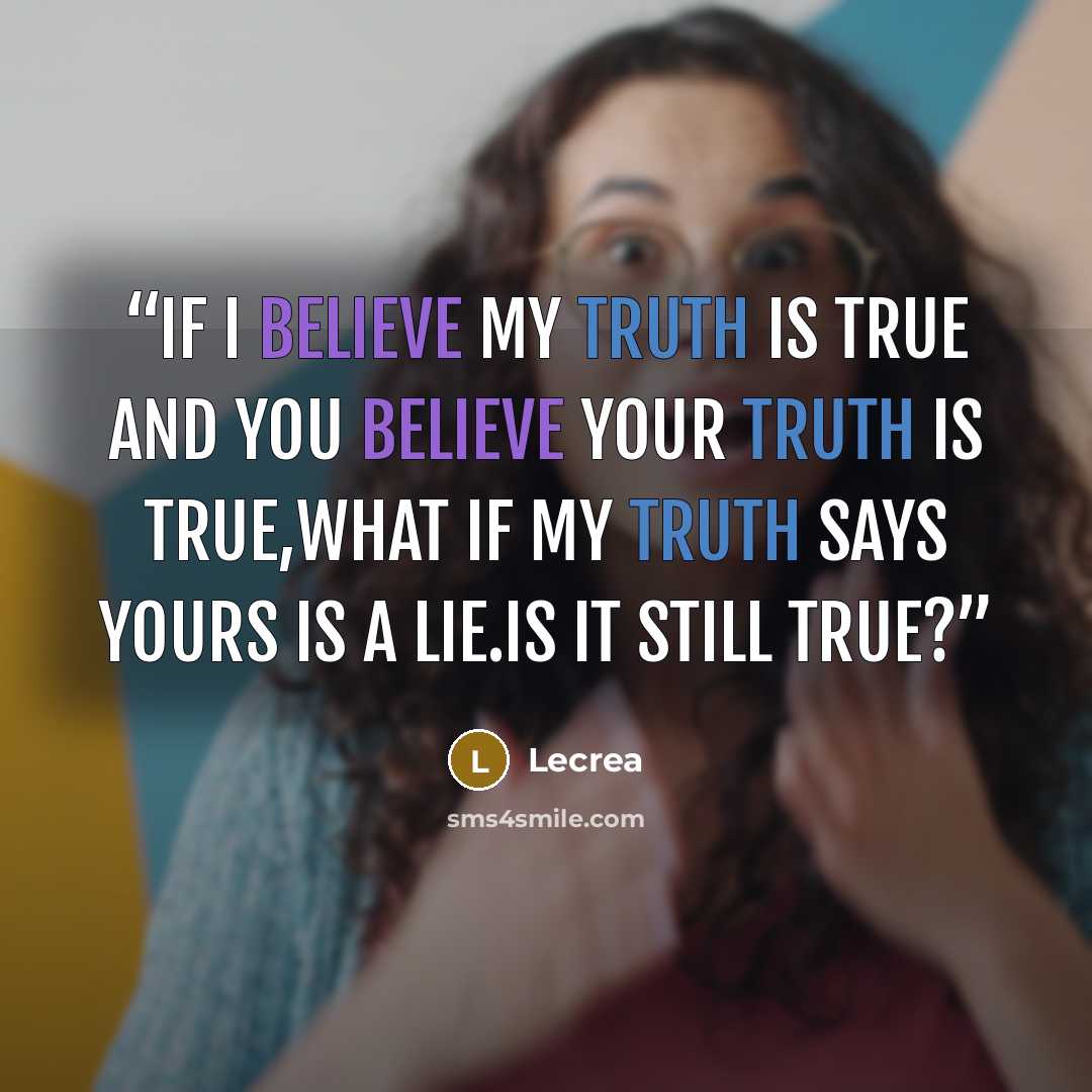 “If i believe my truth is true and you believe your truth is true,what if my truth says yours is a lie.is it still true?” quote by Lecrea
