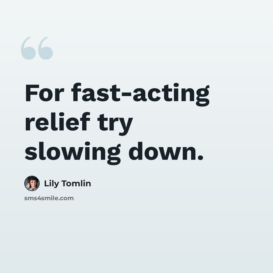 “For fast-acting relief try slowing down.” quote by Lily Tomlin