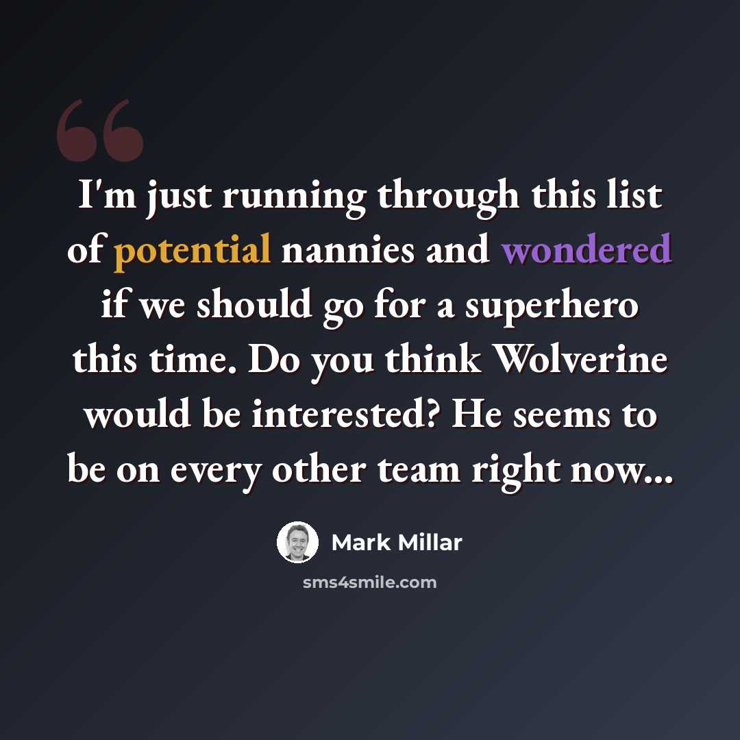 “I'm just running through this list of potential nannies and wondered if we should go for a superhero this time. Do you think Wolverine would be interested? He seems to be on every other team right now...” quote by Mark Millar