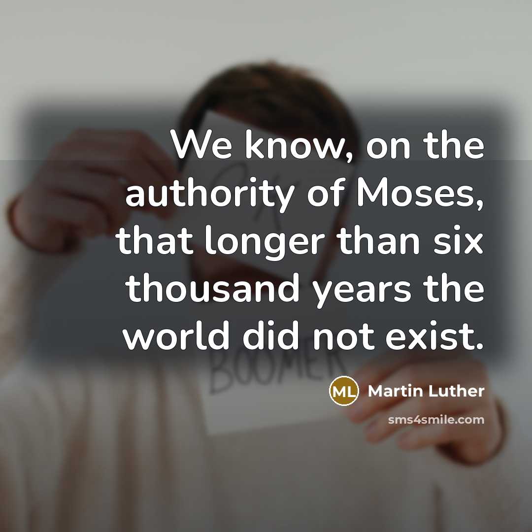 “We know, on the authority of Moses, that longer than six thousand years the world did not exist.” quote by Martin Luther