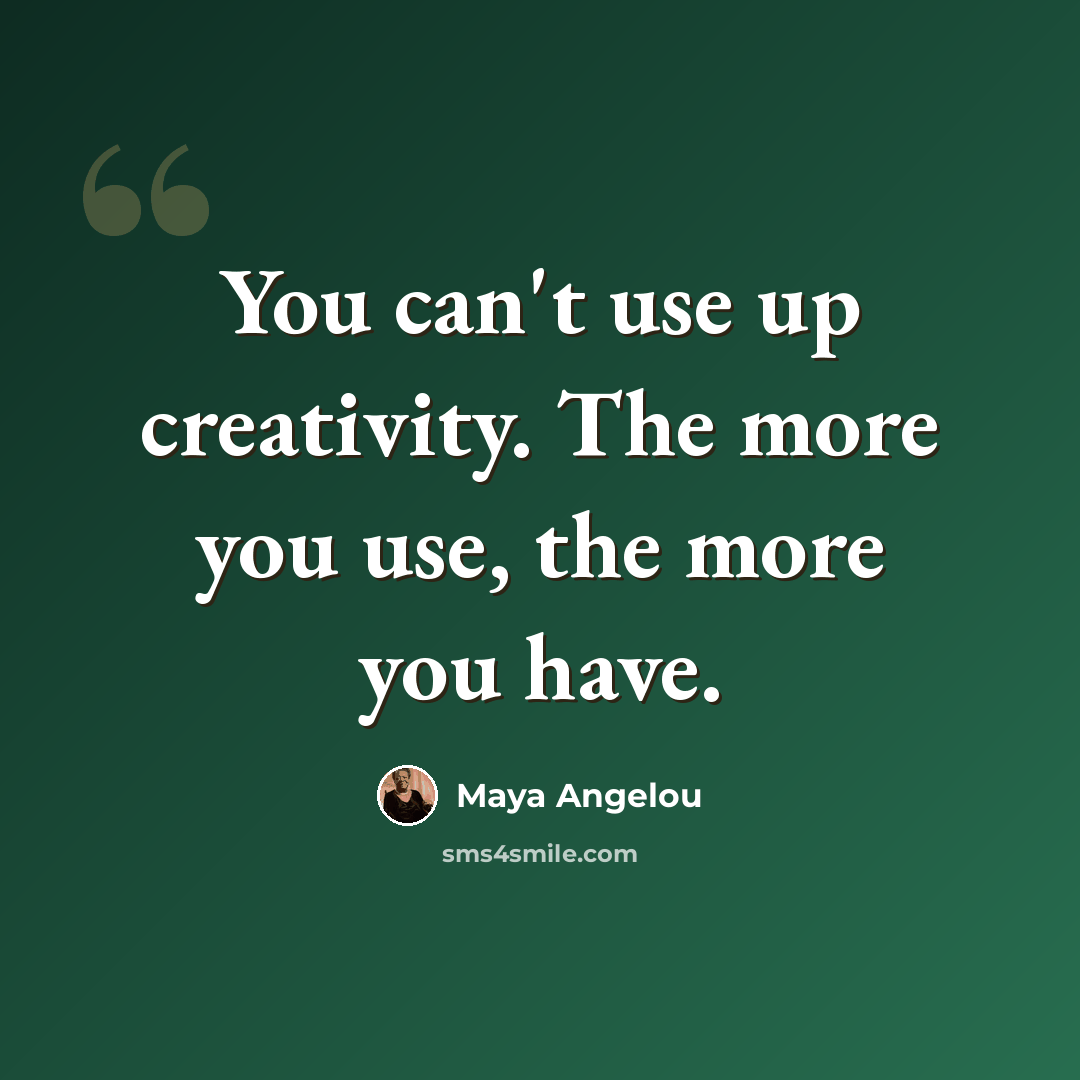 “You can't use up creativity. The more you use, the more you have.” quote by Maya Angelou