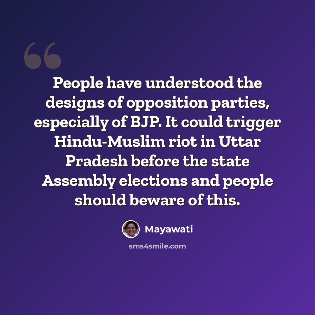 “People have understood the designs of opposition parties, especially of BJP. It could trigger Hindu-Muslim riot in Uttar Pradesh before the state Assembly elections and people should beware of this.” quote by Mayawati