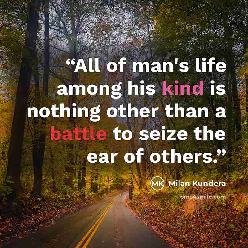 “All of man's life among his kind is nothing other than a battle to seize the ear of others.” quote by Milan Kundera