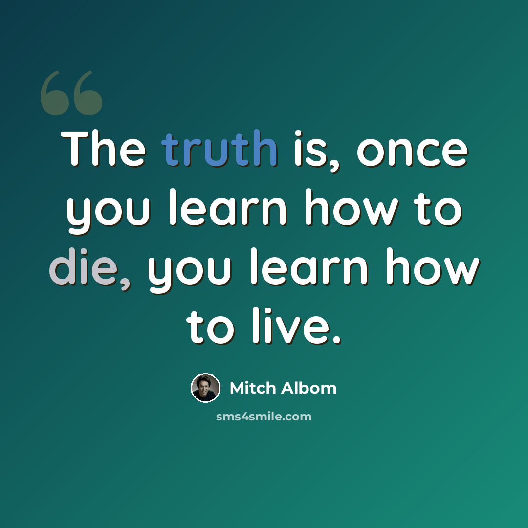 “The truth is, once you learn how to die, you learn how to live.” quote by Mitch Albom