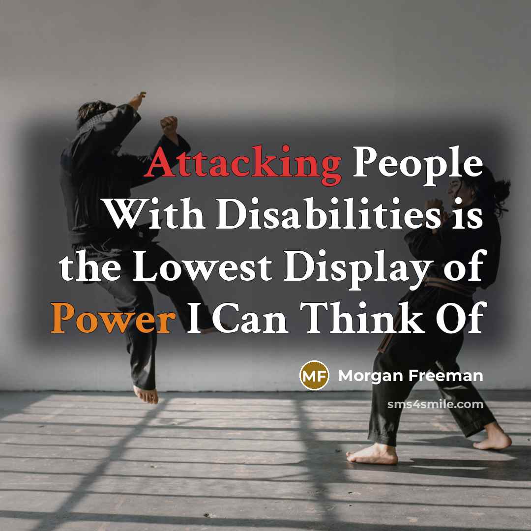 “Attacking People With Disabilities is the Lowest Display of Power I Can Think Of” quote by Morgan Freeman