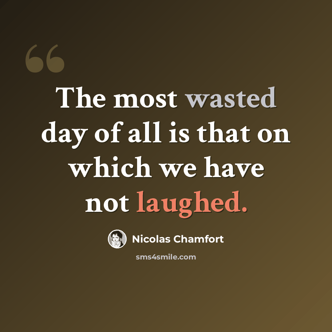 “The most wasted day of all is that on which we have not laughed.” quote by Nicolas Chamfort