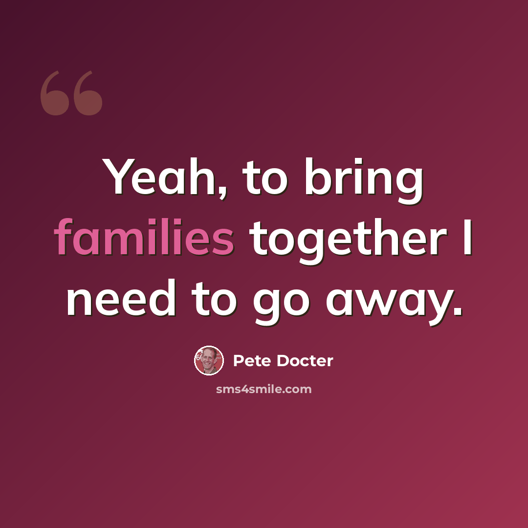 “Yeah, to bring families together I need to go away.” quote by Pete Docter
