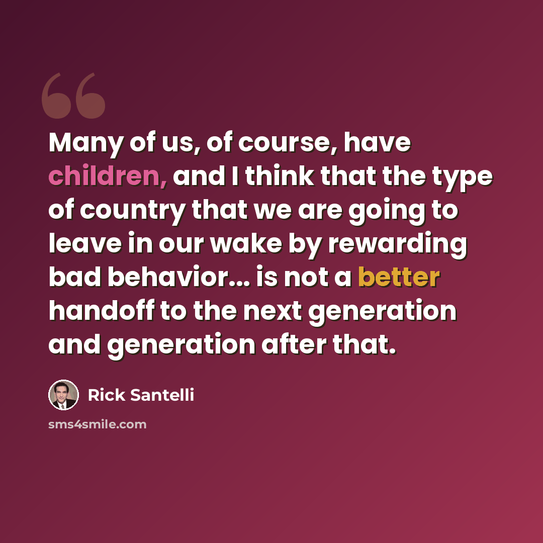 “Many of us, of course, have children, and I think that the type of country that we are going to leave in our wake by rewarding bad behavior... is not a better handoff to the next generation and generation after that.” quote by Rick Santelli