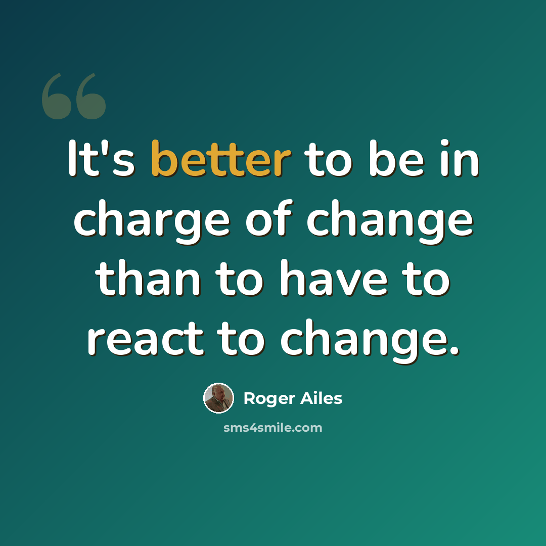 “It's better to be in charge of change than to have to react to change.” quote by Roger Ailes