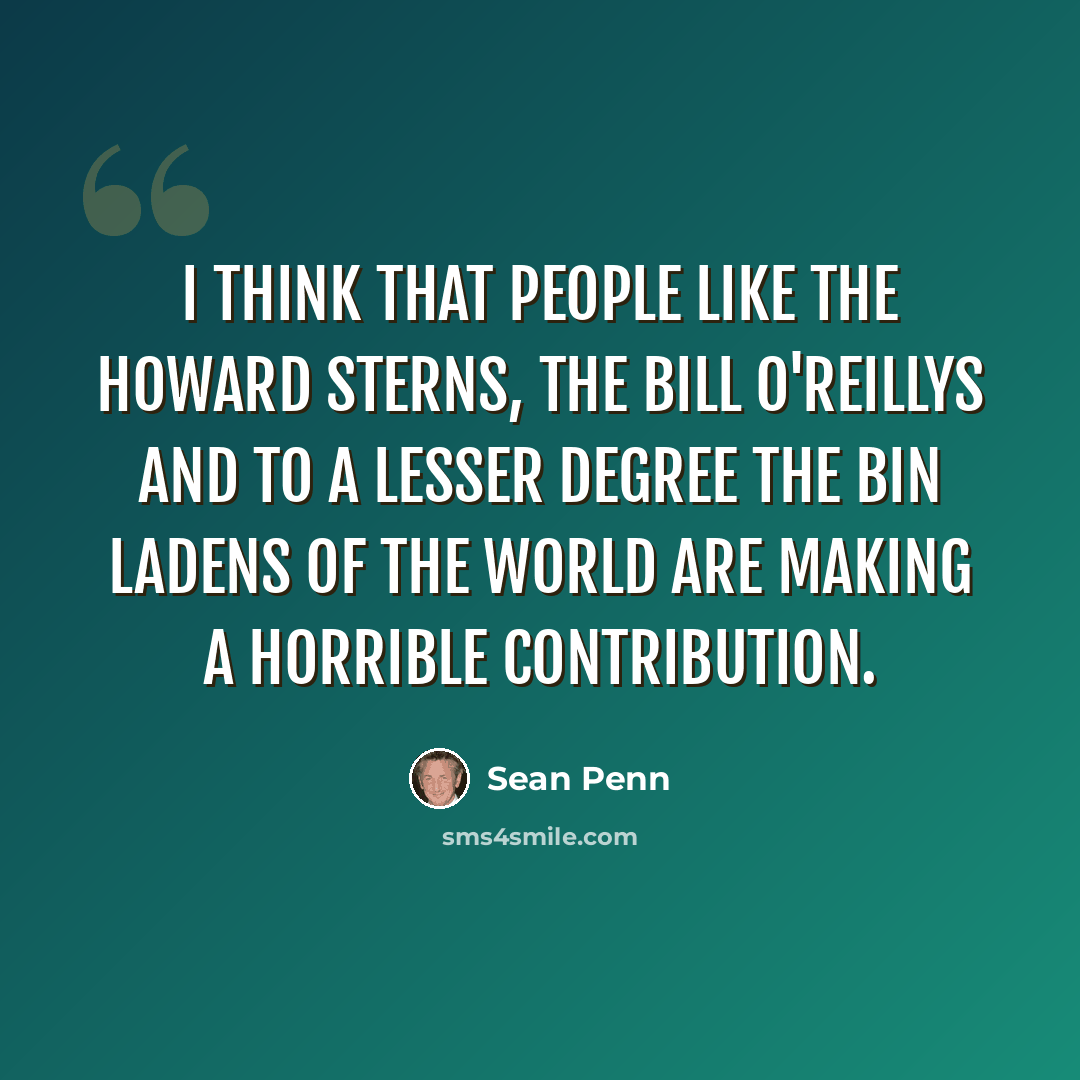 “I think that people like the Howard Sterns, the Bill O'Reillys and to a lesser degree the bin Ladens of the world are making a horrible contribution.” quote by Sean Penn