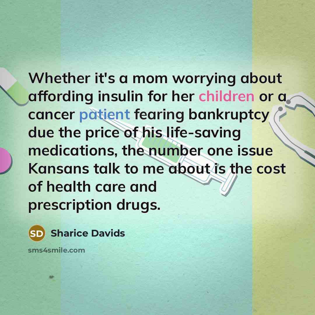 “Whether it's a mom worrying about affording insulin for her children or a cancer patient fearing bankruptcy due the price of his life-saving medications, the number one issue Kansans talk to me about is the cost of health care and prescription drugs.” quote by Sharice Davids