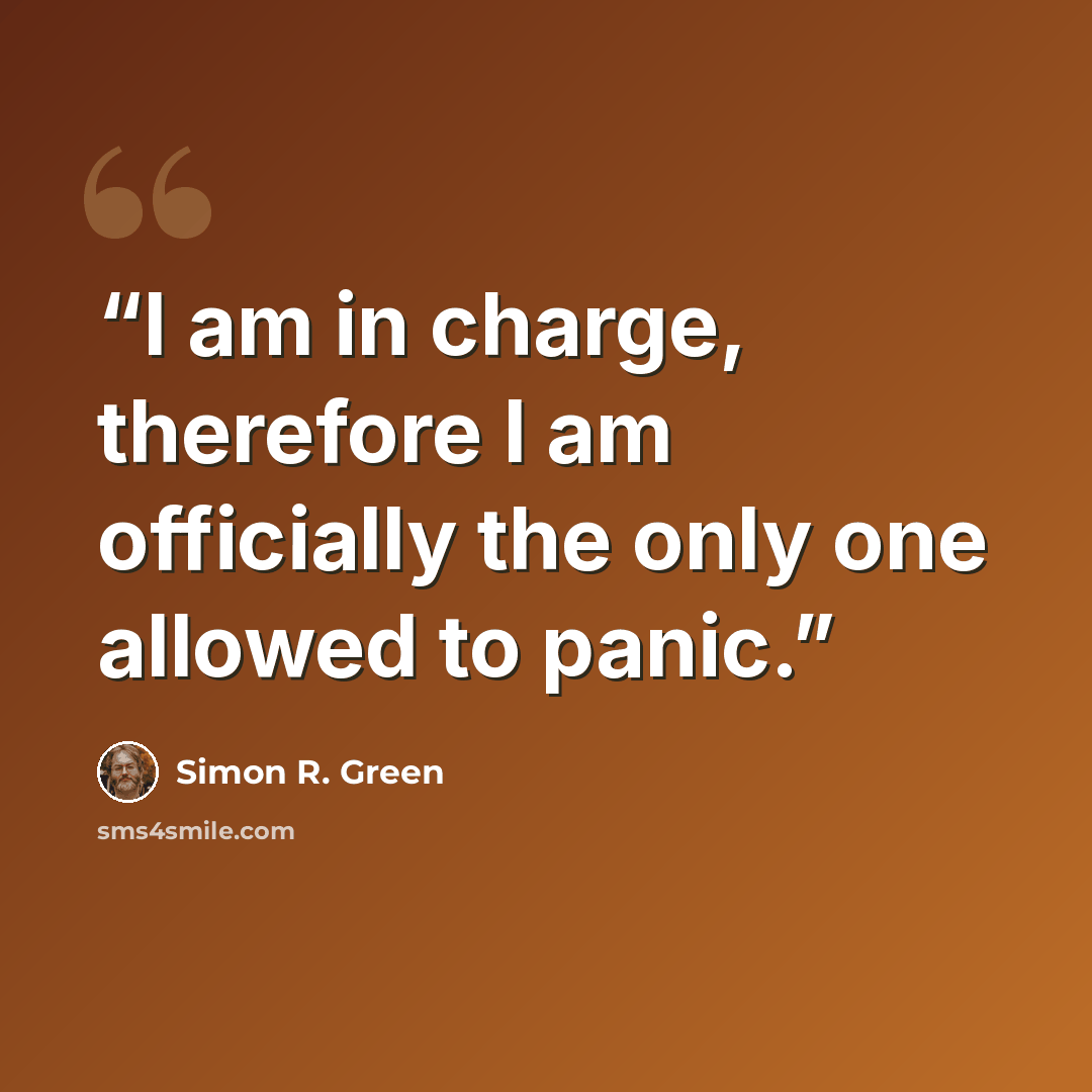 “I am in charge, therefore I am officially the only one allowed to panic.” quote by Simon R. Green