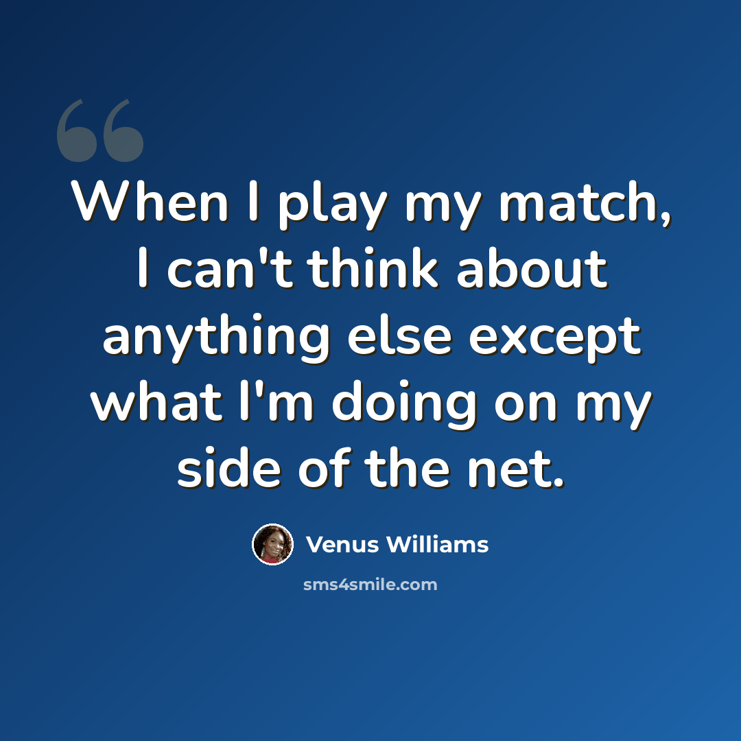 “When I play my match, I can't think about anything else except what I'm doing on my side of the net.” quote by Venus Williams