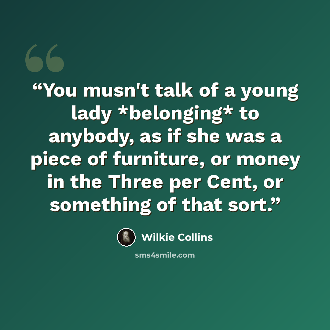 “You musn't talk of a young lady *belonging* to anybody, as if she was a piece of furniture, or money in the Three per Cent, or something of that sort.” quote by Wilkie Collins