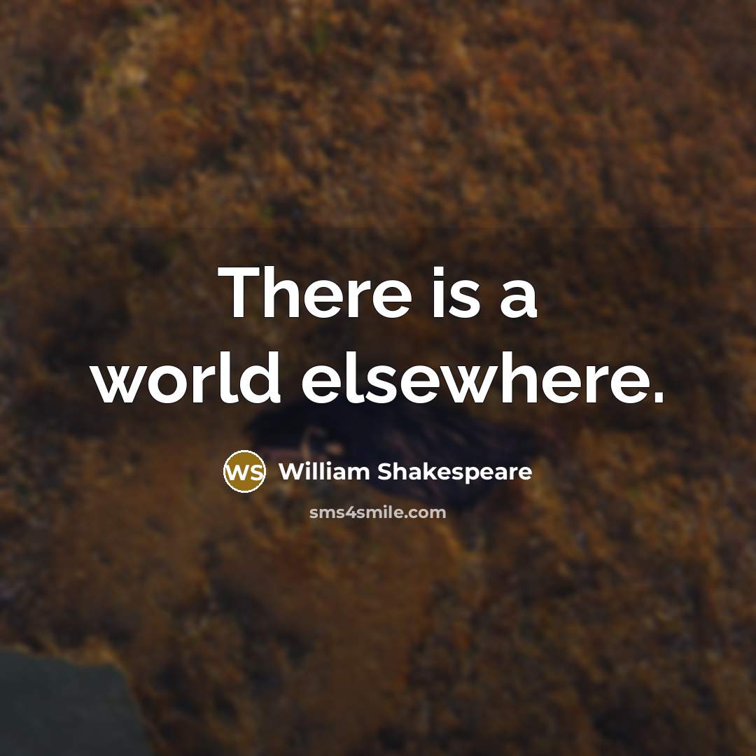 “There is a world elsewhere.” quote by William Shakespeare