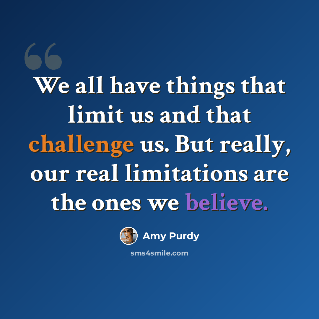 “We all have things that limit us and that challenge us. But really, our real limitations are the ones we believe.” quote by Amy Purdy