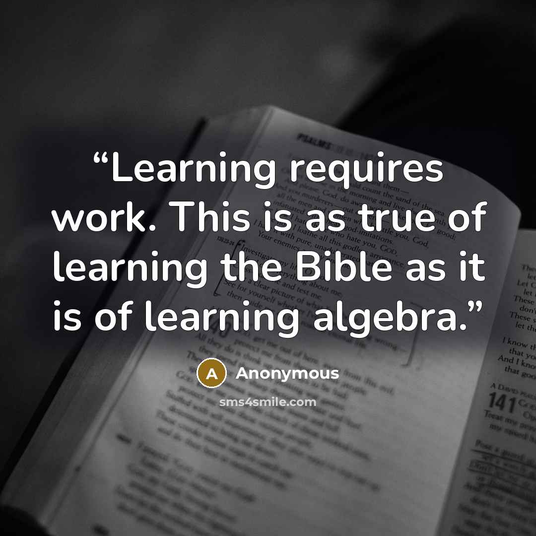 “Learning requires work. This is as true of learning the Bible as it is of learning algebra.” quote by Anonymous