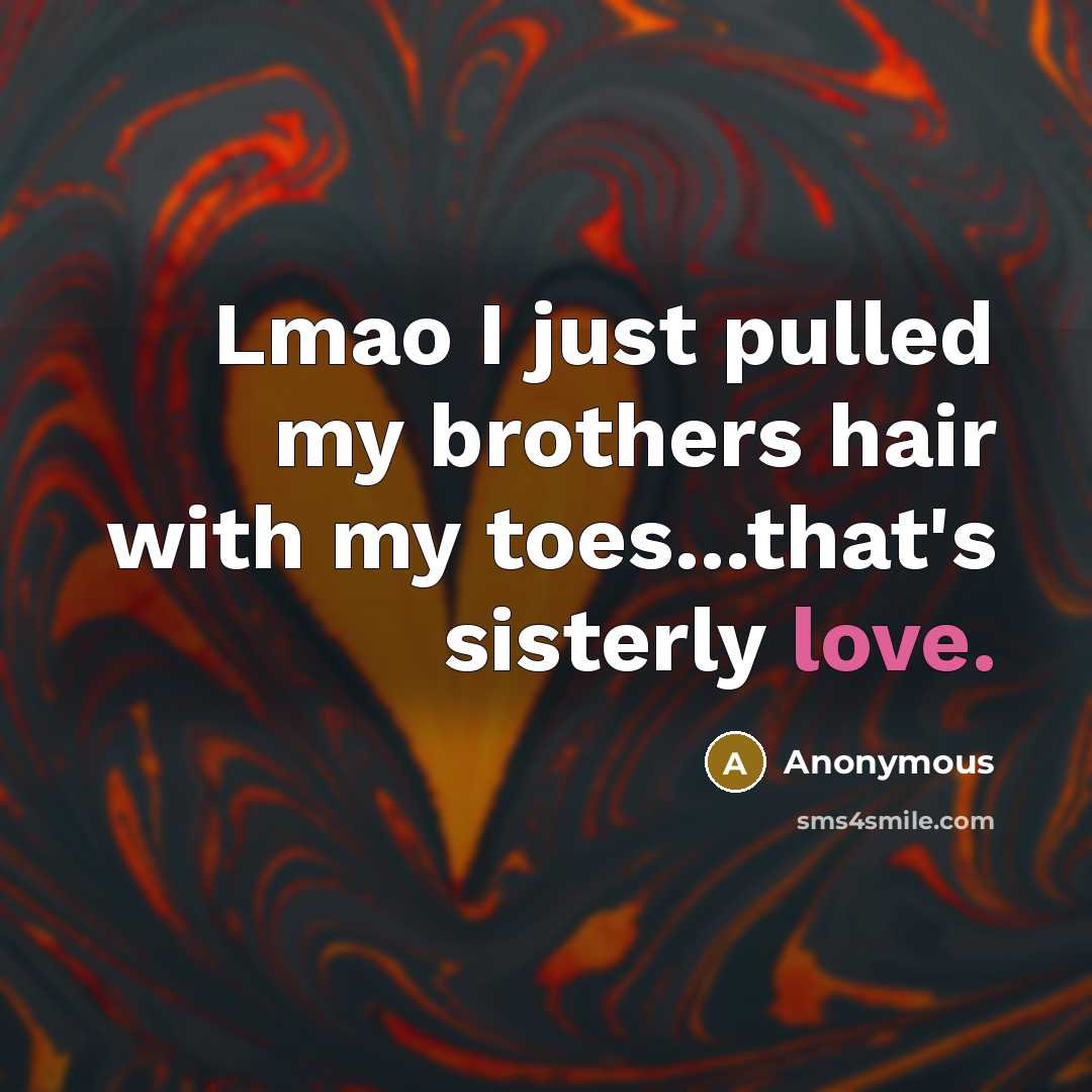 “Lmao I just pulled my brothers hair with my toes...that's sisterly love.” quote by Anonymous
