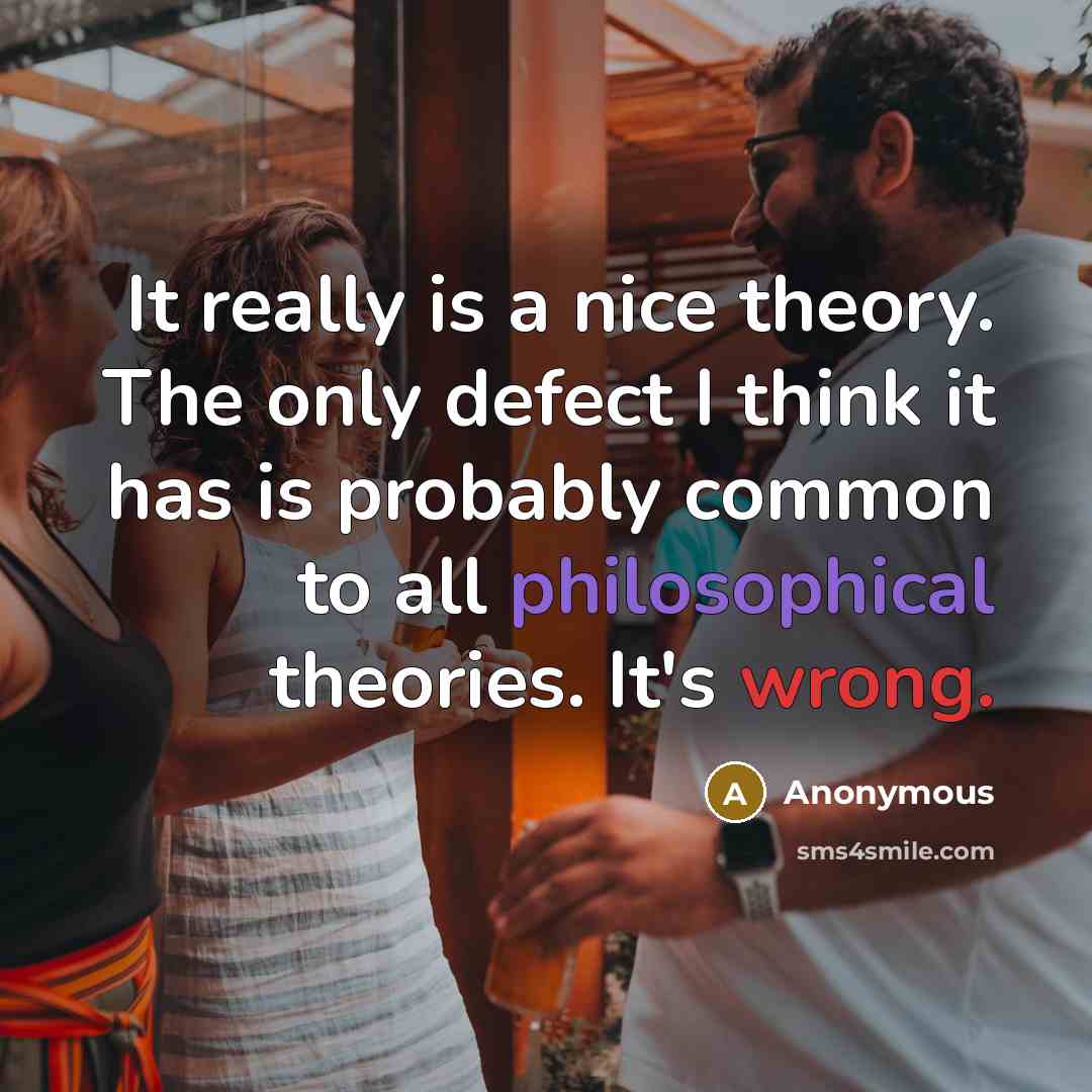 “It really is a nice theory. The only defect I think it has is probably common to all philosophical theories. It's wrong.” quote by Anonymous