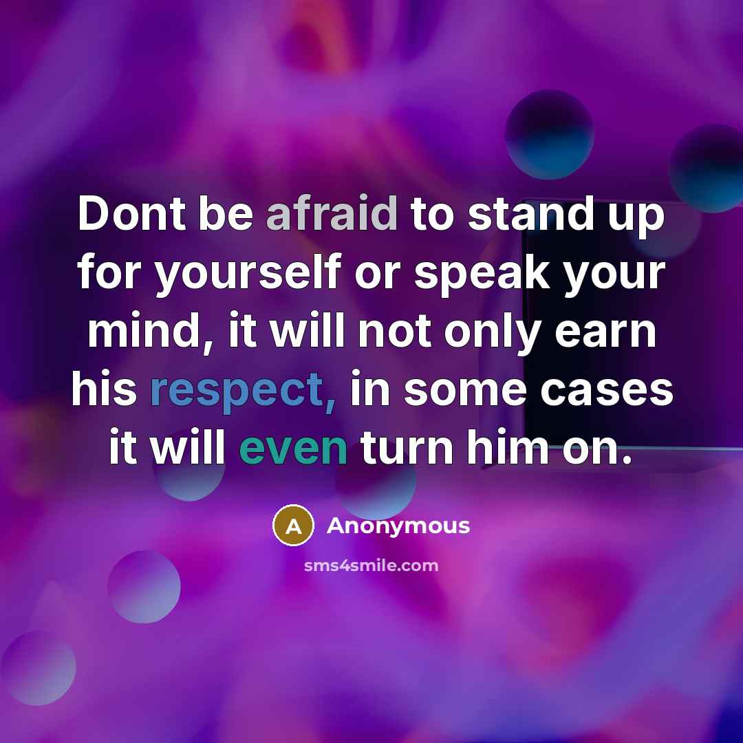 “Dont be afraid to stand up for yourself or speak your mind, it will not only earn his respect, in some cases it will even turn him on.” quote by Anonymous