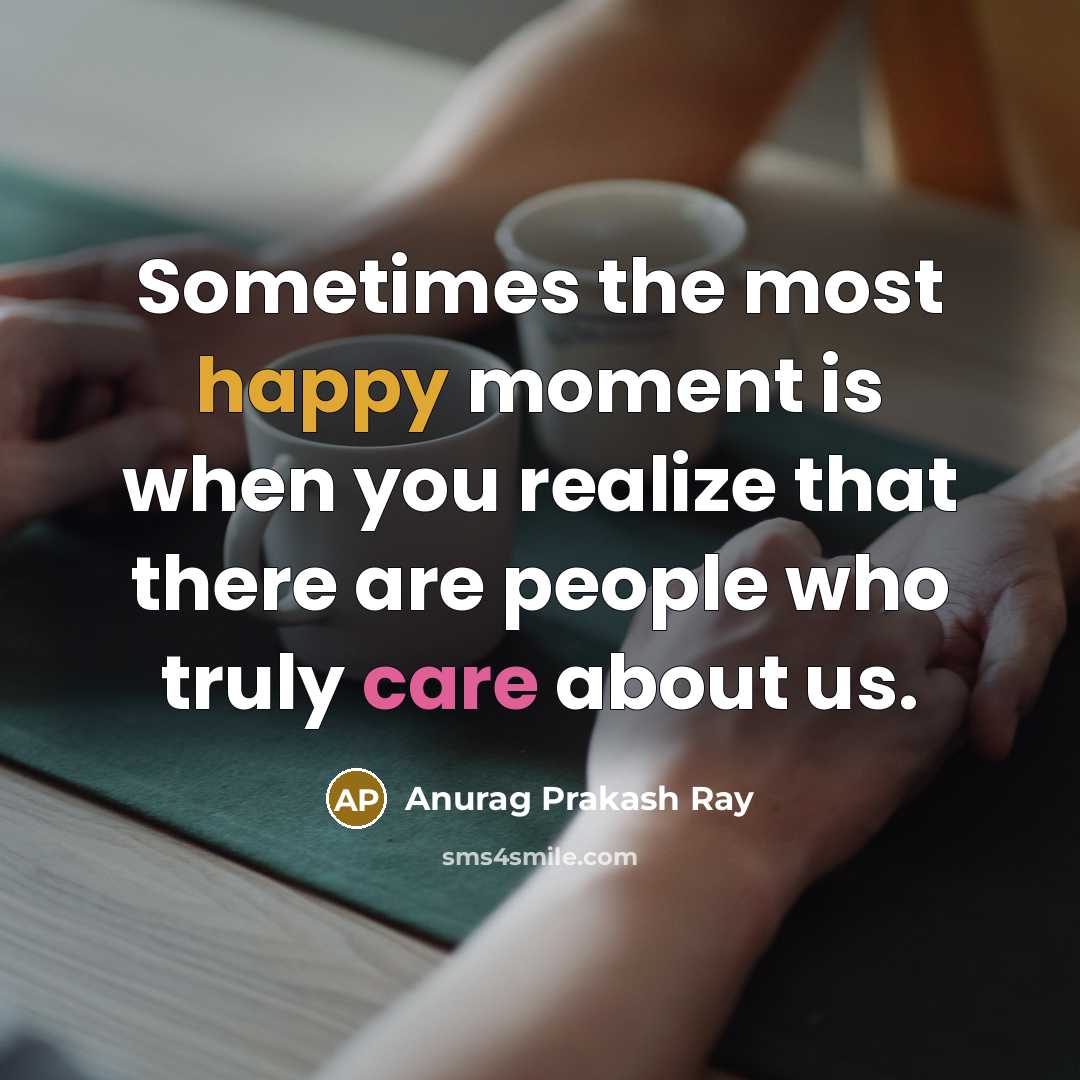 “Sometimes the most happy moment is when you realize that there are people who truly care about us.” quote by Anurag Prakash Ray