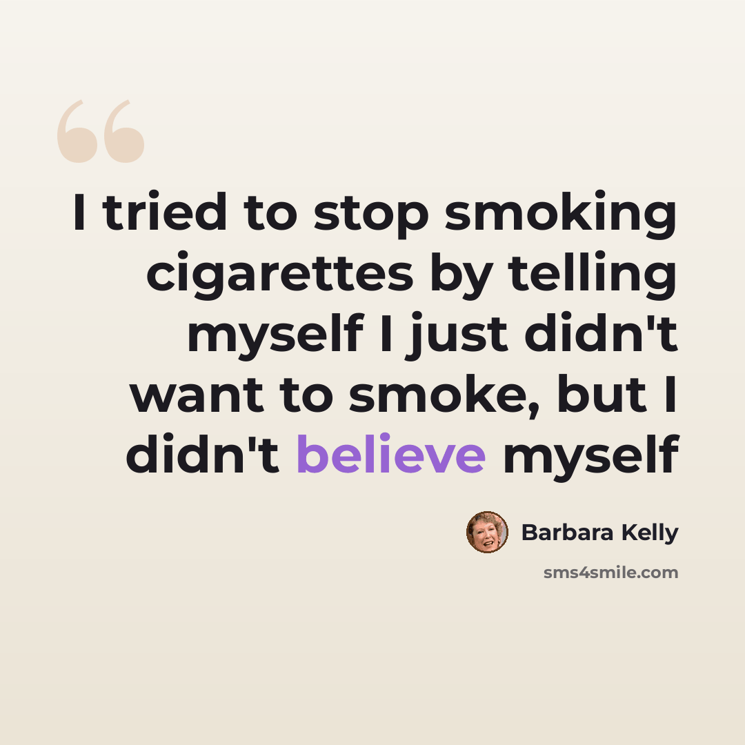 “I tried to stop smoking cigarettes by telling myself I just didn't want to smoke, but I didn't believe myself” quote by Barbara Kelly